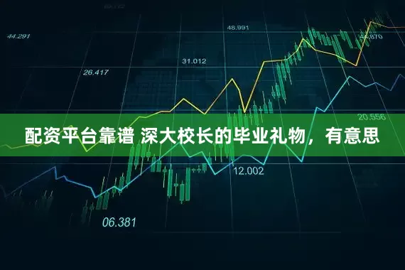 配资平台靠谱 深大校长的毕业礼物，有意思