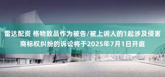 雷达配资 格物致品作为被告/被上诉人的1起涉及侵害商标权纠纷的诉讼将于2025年7月1日开庭