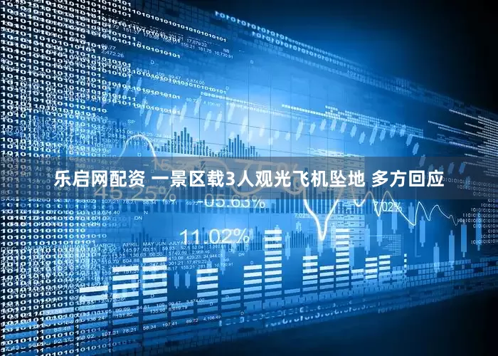 乐启网配资 一景区载3人观光飞机坠地 多方回应