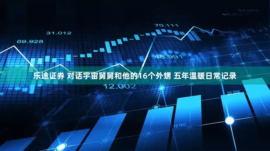 乐途证券 对话宇宙舅舅和他的16个外甥 五年温暖日常记录