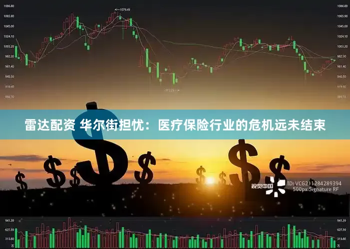 雷达配资 华尔街担忧：医疗保险行业的危机远未结束