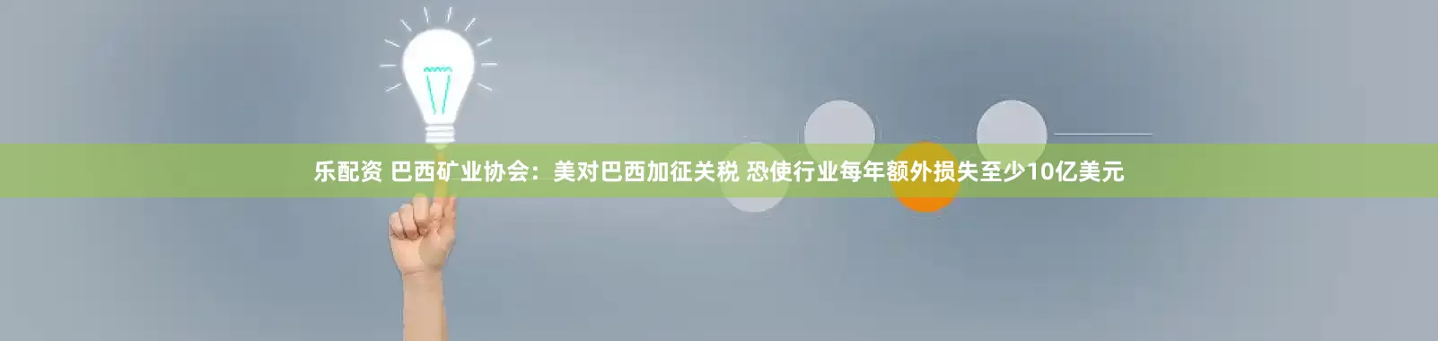 乐配资 巴西矿业协会：美对巴西加征关税 恐使行业每年额外损失至少10亿美元