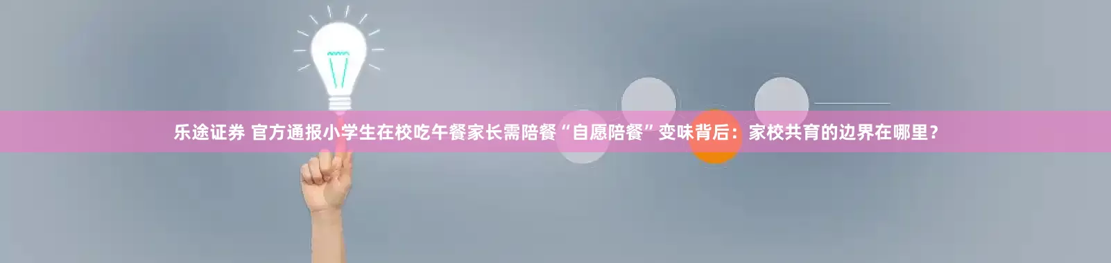 乐途证券 官方通报小学生在校吃午餐家长需陪餐“自愿陪餐”变味背后：家校共育的边界在哪里？